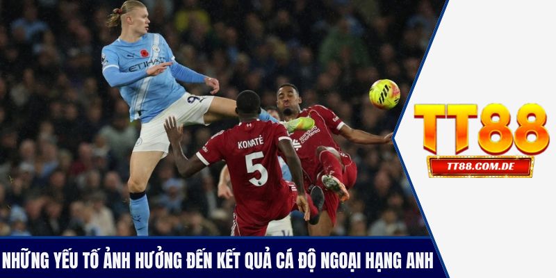 Những yếu tố ảnh hưởng đến kết quả cá độ ngoại hạng Anh